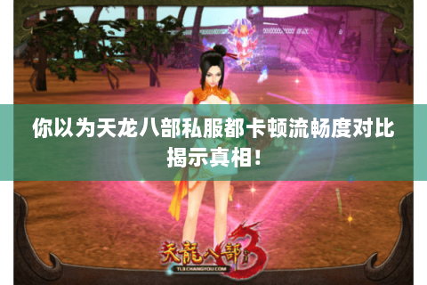 你以为天龙八部私服都卡顿流畅度对比揭示真相! 你以为天龙八部私服都卡顿流畅度对比揭示真相!