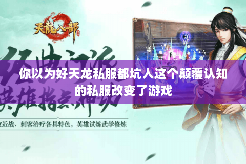 你以为好天龙私服都坑人这个颠覆认知的私服改变了游戏 你以为好天龙私服都坑人这个颠覆认知的私服改变了游戏