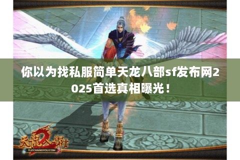 你以为找私服简单天龙八部sf发布网2025首选真相曝光! 你以为找私服简单天龙八部sf发布网2025首选真相曝光!