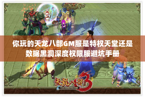 你玩的天龙八部GM服是特权天堂还是数据黑洞深度权限服避坑手册 你玩的天龙八部GM服是特权天堂还是数据黑洞深度权限服避坑手册