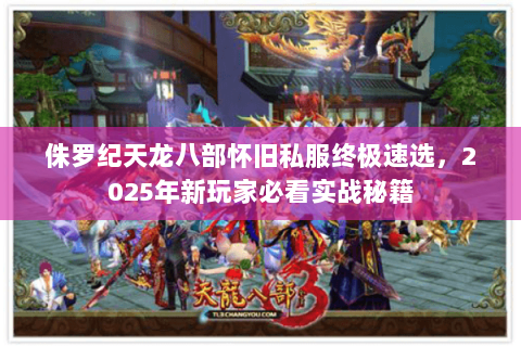 侏罗纪天龙八部怀旧私服终极速选,2025年新玩家必看实战秘籍 侏罗纪天龙八部怀旧私服终极速选,2025年新玩家必看实战秘籍