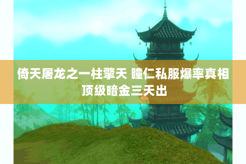 倚天屠龙之一柱擎天 瞳仁私服爆率真相 顶级暗金三天出