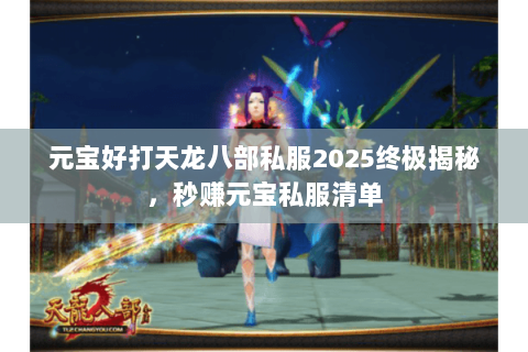 元宝好打天龙八部私服2025终极揭秘,秒赚元宝私服清单 元宝好打天龙八部私服2025终极揭秘,秒赚元宝私服清单