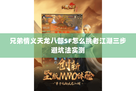 兄弟情义天龙八部SF怎么挑老江湖三步避坑法实测 兄弟情义天龙八部SF怎么挑老江湖三步避坑法实测