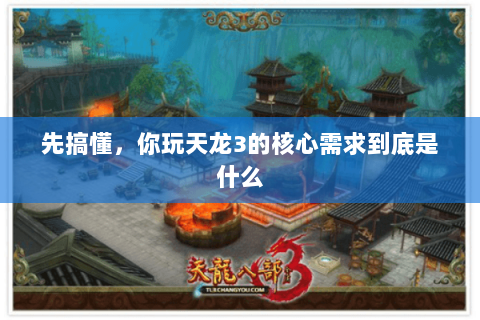 先搞懂,你玩天龙3的核心需求到底是什么 先搞懂,你玩天龙3的核心需求到底是什么
