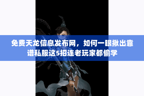 免费天龙信息发布网，如何一眼揪出靠谱私服这5招连老玩家都偷学
