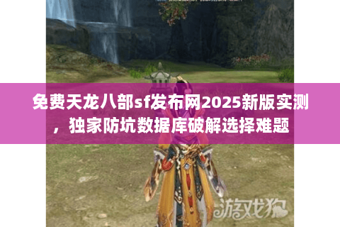 免费天龙八部sf发布网2025新版实测,独家防坑数据库破解选择难题 免费天龙八部sf发布网2025新版实测,独家防坑数据库破解选择难题