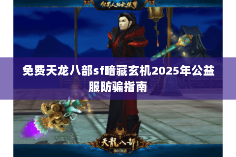 免费天龙八部sf暗藏玄机2025年公益服防骗指南 免费天龙八部sf暗藏玄机2025年公益服防骗指南