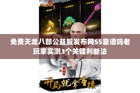免费天龙八部公益服发布网55靠谱吗老玩家实测3个关键判断法 免费天龙八部公益服发布网55靠谱吗老玩家实测3个关键判断法