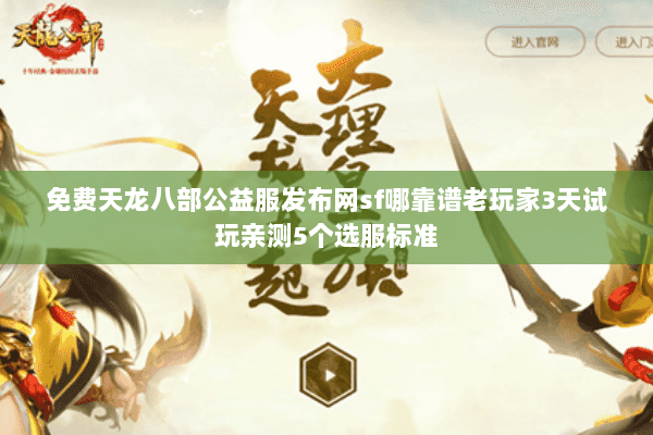 免费天龙八部公益服发布网sf哪靠谱老玩家3天试玩亲测5个选服标准 免费天龙八部公益服发布网sf哪靠谱老玩家3天试玩亲测5个选服标准