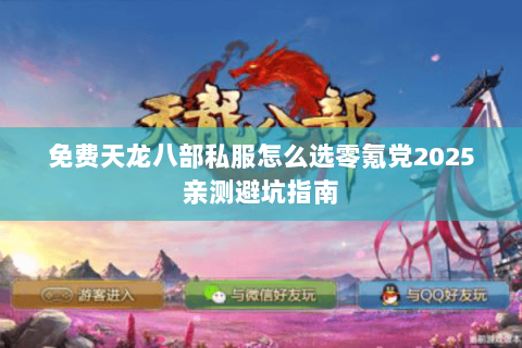 免费天龙八部私服怎么选零氪党2025亲测避坑指南