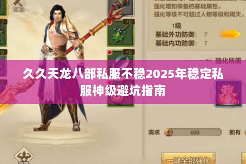 久久天龙八部私服不稳2025年稳定私服神级避坑指南