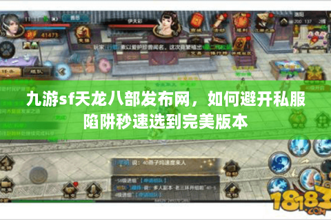 九游sf天龙八部发布网,如何避开私服陷阱秒速选到完美版本 九游sf天龙八部发布网,如何避开私服陷阱秒速选到完美版本