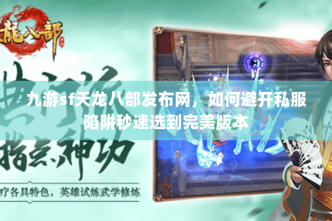 九游sf天龙八部发布网,如何避开私服陷阱秒速选到完美版本 九游sf天龙八部发布网,如何避开私服陷阱秒速选到完美版本