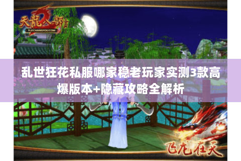 乱世狂花私服哪家稳老玩家实测3款高爆版本+隐藏攻略全解析