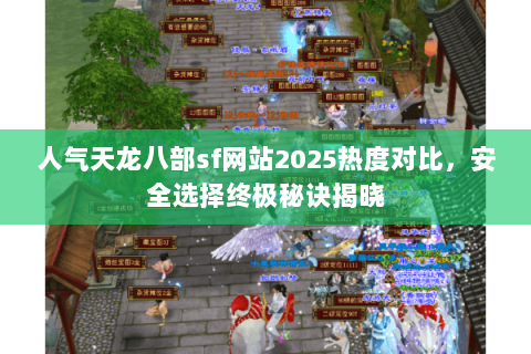 人气天龙八部sf网站2025热度对比,安全选择终极秘诀揭晓 人气天龙八部sf网站2025热度对比,安全选择终极秘诀揭晓