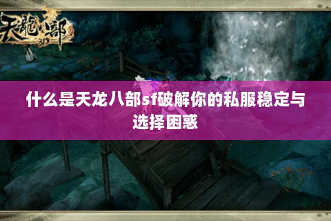 什么是天龙八部sf破解你的私服稳定与选择困惑