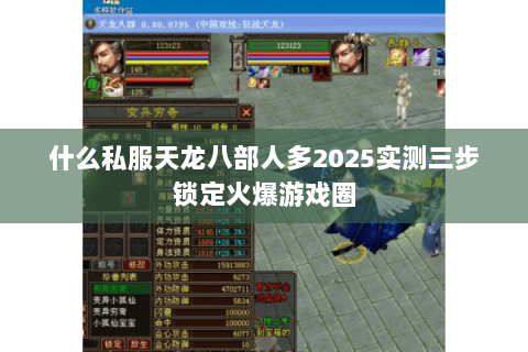 什么私服天龙八部人多2025实测三步锁定火爆游戏圈 什么私服天龙八部人多2025实测三步锁定火爆游戏圈