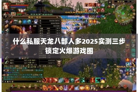 什么私服天龙八部人多2025实测三步锁定火爆游戏圈 什么私服天龙八部人多2025实测三步锁定火爆游戏圈
