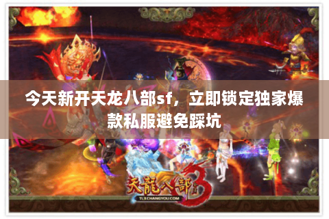 今天新开天龙八部sf，立即锁定独家爆款私服避免踩坑