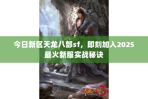 今日新区天龙八部sf,即刻加入2025最火新服实战秘诀 今日新区天龙八部sf,即刻加入2025最火新服实战秘诀
