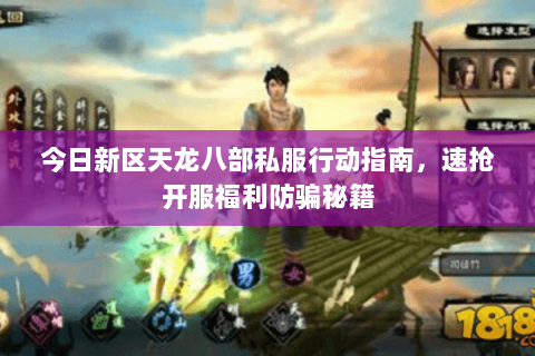 今日新区天龙八部私服行动指南,速抢开服福利防骗秘籍 今日新区天龙八部私服行动指南,速抢开服福利防骗秘籍