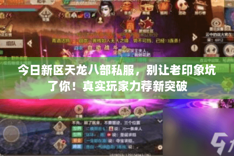 今日新区天龙八部私服,别让老印象坑了你!真实玩家力荐新突破 今日新区天龙八部私服,别让老印象坑了你!真实玩家力荐新突破