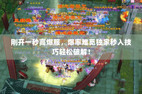 刚开一秒高爆服,爆率难觅独家秒入技巧轻松破解! 刚开一秒高爆服,爆率难觅独家秒入技巧轻松破解!