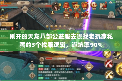 刚开的天龙八部公益服去哪找老玩家私藏的3个找服逻辑,避坑率90% 刚开的天龙八部公益服去哪找老玩家私藏的3个找服逻辑,避坑率90%