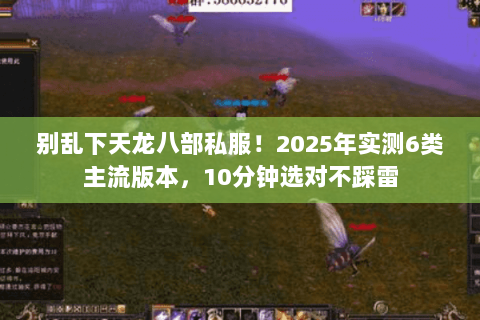 别乱下天龙八部私服!2025年实测6类主流版本,10分钟选对不踩雷 别乱下天龙八部私服!2025年实测6类主流版本,10分钟选对不踩雷