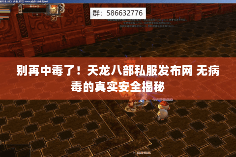 别再中毒了！天龙八部私服发布网 无病毒的真实安全揭秘