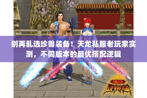 别再乱选珍兽装备！天龙私服老玩家实测，不同版本的最优搭配逻辑