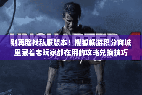 别再瞎找私服版本！搜狐畅游积分商城里藏着老玩家都在用的攻略兑换技巧