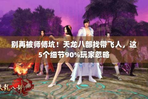 别再被师傅坑!天龙八部找带飞人,这5个细节90%玩家忽略 别再被师傅坑!天龙八部找带飞人,这5个细节90%玩家忽略