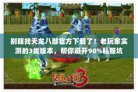 别瞎找天龙八部官方下载了!老玩家实测的3类版本,帮你避开90%私服坑 别瞎找天龙八部官方下载了!老玩家实测的3类版本,帮你避开90%私服坑
