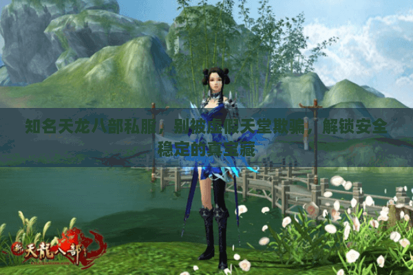 知名天龙八部私服,别被虚假天堂欺骗,解锁安全稳定的真宝藏 知名天龙八部私服,别被虚假天堂欺骗,解锁安全稳定的真宝藏