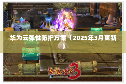 华为云弹性防护方案(2025年3月更新) 华为云弹性防护方案(2025年3月更新)