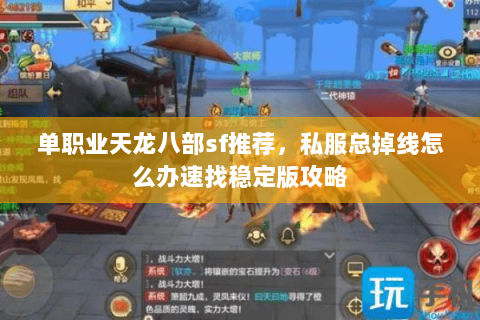 单职业天龙八部sf推荐,私服总掉线怎么办速找稳定版攻略 单职业天龙八部sf推荐,私服总掉线怎么办速找稳定版攻略