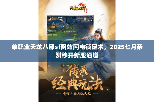 单职业天龙八部sf网站闪电锁定术,2025七月亲测秒开新服通道 单职业天龙八部sf网站闪电锁定术,2025七月亲测秒开新服通道