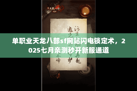 单职业天龙八部sf网站闪电锁定术,2025七月亲测秒开新服通道 单职业天龙八部sf网站闪电锁定术,2025七月亲测秒开新服通道