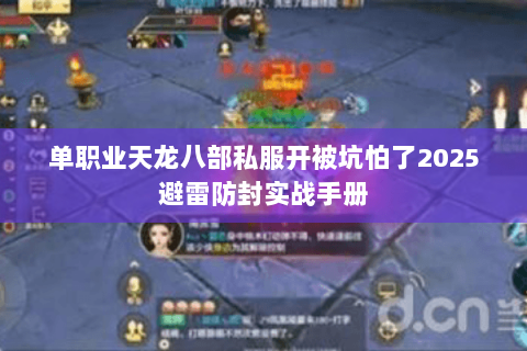 单职业天龙八部私服开被坑怕了2025避雷防封实战手册