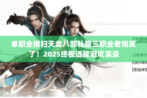 单职业横扫天龙八部私服三职业老炮笑了!2025终极选择避坑实录 单职业横扫天龙八部私服三职业老炮笑了!2025终极选择避坑实录