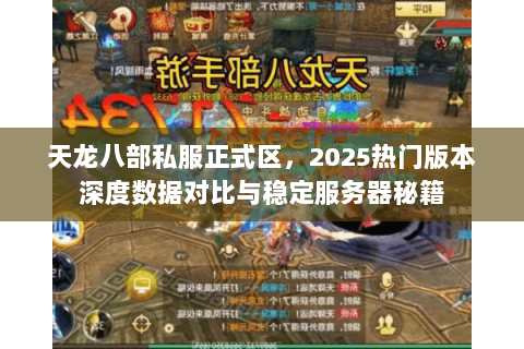 天龙八部私服正式区,2025热门版本深度数据对比与稳定服务器秘籍 天龙八部私服正式区,2025热门版本深度数据对比与稳定服务器秘籍