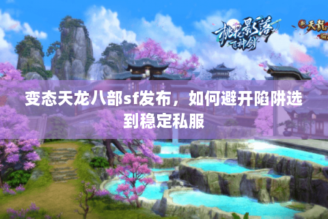 变态天龙八部sf发布,如何避开陷阱选到稳定私服 变态天龙八部sf发布,如何避开陷阱选到稳定私服