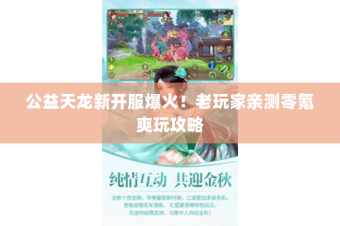 公益天龙新开服爆火!老玩家亲测零氪爽玩攻略 公益天龙新开服爆火!老玩家亲测零氪爽玩攻略