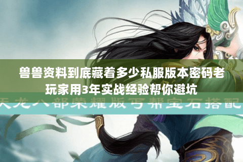 兽兽资料到底藏着多少私服版本密码老玩家用3年实战经验帮你避坑 兽兽资料到底藏着多少私服版本密码老玩家用3年实战经验帮你避坑