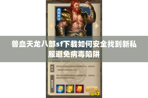 兽血天龙八部sf下载如何安全找到新私服避免病毒陷阱 兽血天龙八部sf下载如何安全找到新私服避免病毒陷阱