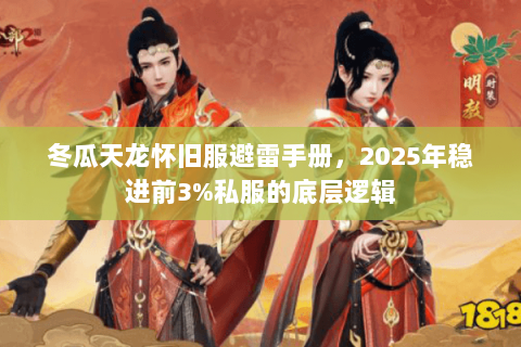冬瓜天龙怀旧服避雷手册,2025年稳进前3%私服的底层逻辑 冬瓜天龙怀旧服避雷手册,2025年稳进前3%私服的底层逻辑