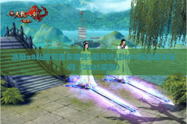 冰焰v8私服究竟多爽快3处暗坑让80%玩家血本无归(2025实测) 冰焰v8私服究竟多爽快3处暗坑让80%玩家血本无归(2025实测)