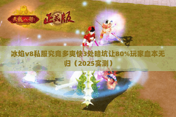 冰焰v8私服究竟多爽快3处暗坑让80%玩家血本无归(2025实测) 冰焰v8私服究竟多爽快3处暗坑让80%玩家血本无归(2025实测)